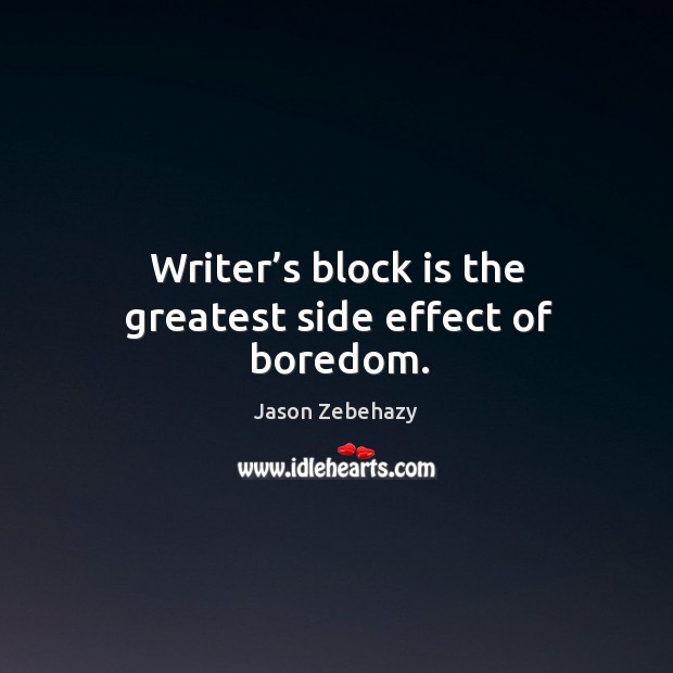 Writer’s block is the greatest side effect of boredom. Jason Zebehazy Picture Quote