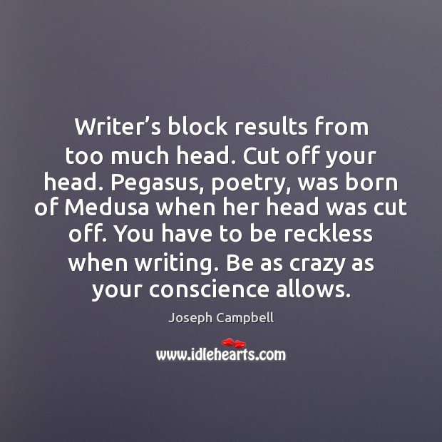 Writer’s block results from too much head. Cut off your head. Joseph Campbell Picture Quote