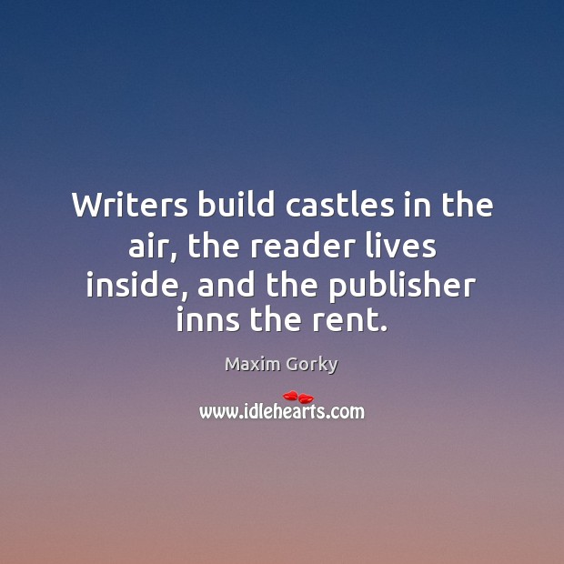 Writers build castles in the air, the reader lives inside, and the Maxim Gorky Picture Quote