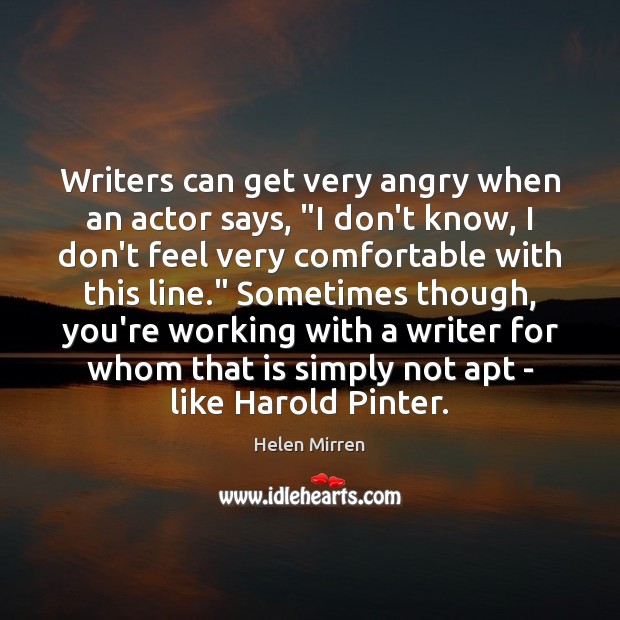Writers can get very angry when an actor says, “I don’t know, Helen Mirren Picture Quote