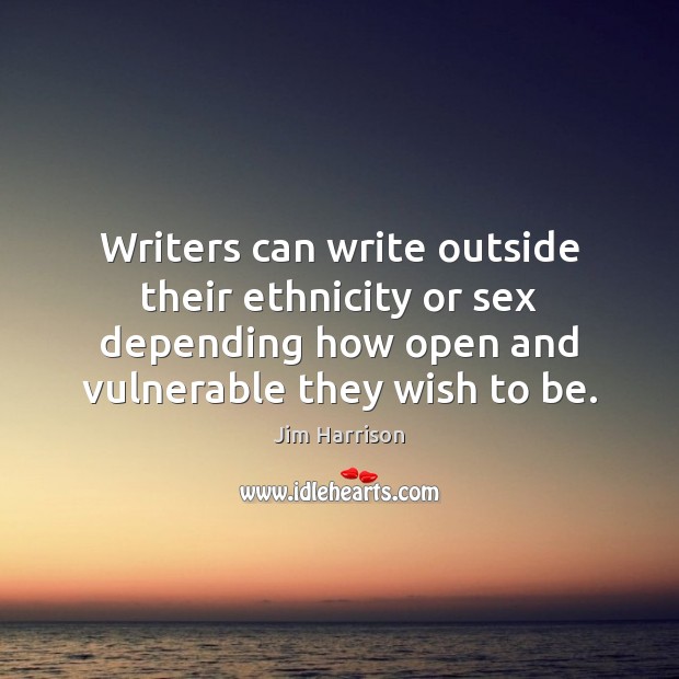 Writers can write outside their ethnicity or sex depending how open and Jim Harrison Picture Quote