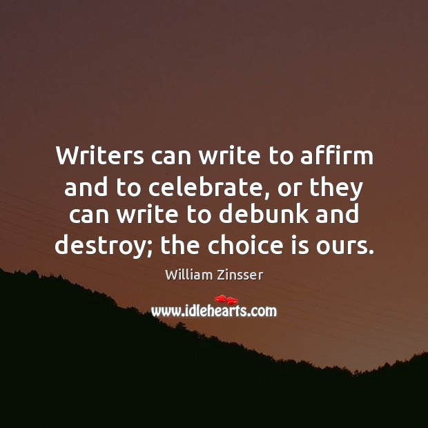 Writers can write to affirm and to celebrate, or they can write William Zinsser Picture Quote