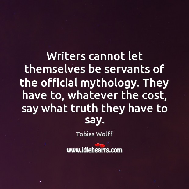 Writers cannot let themselves be servants of the official mythology. They have Tobias Wolff Picture Quote