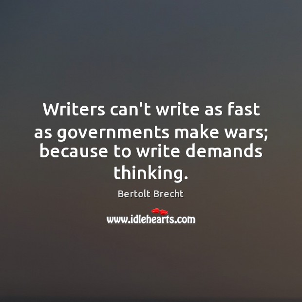 Writers can’t write as fast as governments make wars; because to write demands thinking. Bertolt Brecht Picture Quote