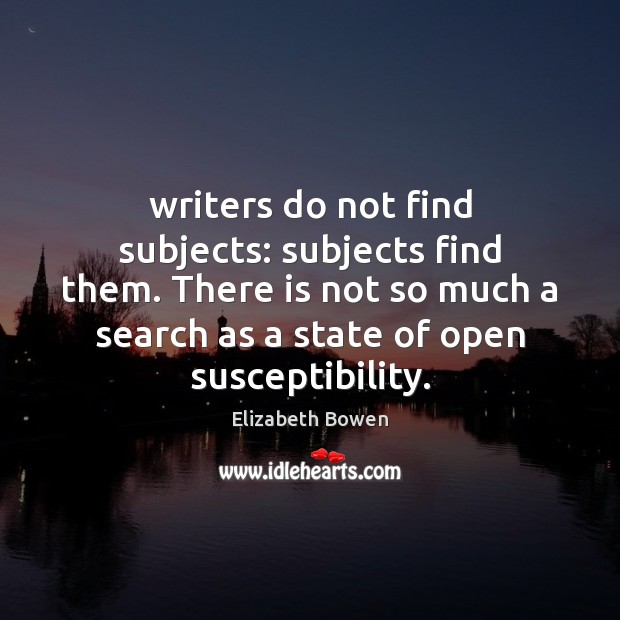 Writers do not find subjects: subjects find them. There is not so Elizabeth Bowen Picture Quote