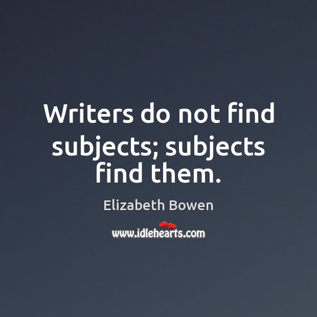 Writers do not find subjects; subjects find them. Image