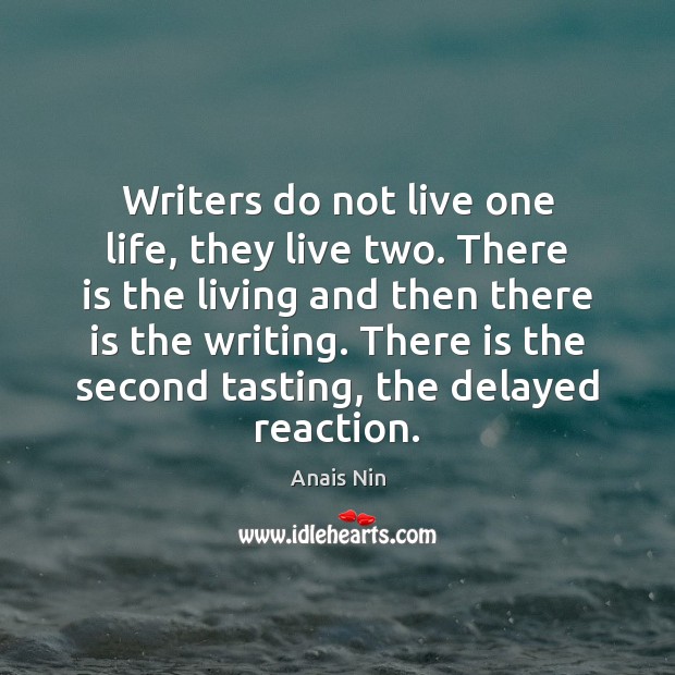 Writers do not live one life, they live two. There is the Image