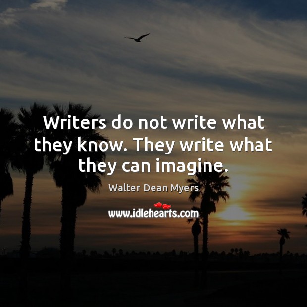 Writers do not write what they know. They write what they can imagine. Walter Dean Myers Picture Quote