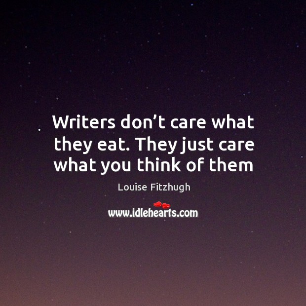 Writers don’t care what they eat. They just care what you think of them Louise Fitzhugh Picture Quote