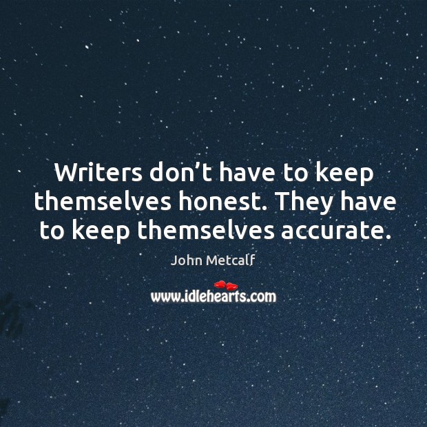 Writers don’t have to keep themselves honest. They have to keep themselves accurate. Image