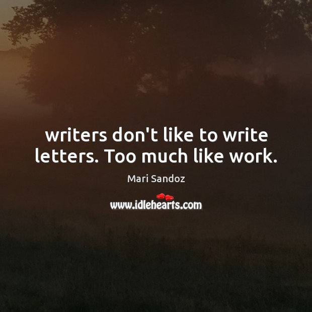 Writers don’t like to write letters. Too much like work. Mari Sandoz Picture Quote