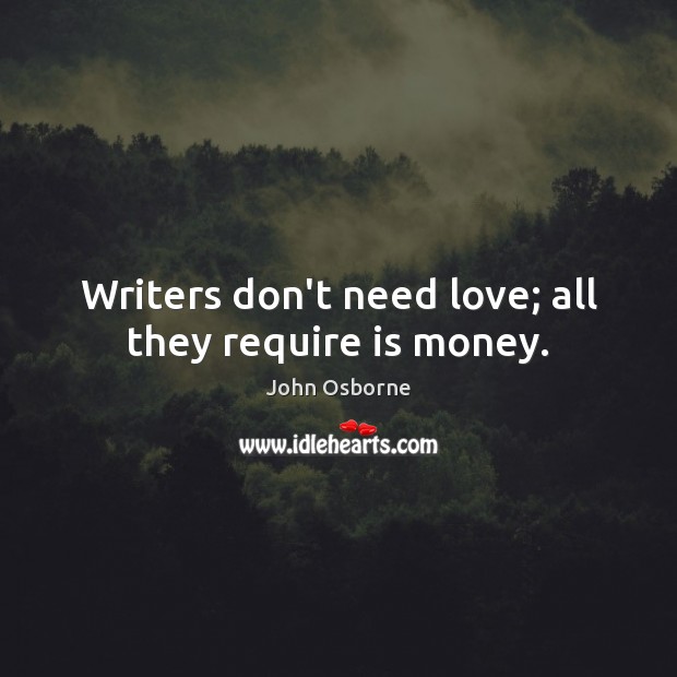 Writers don’t need love; all they require is money. John Osborne Picture Quote