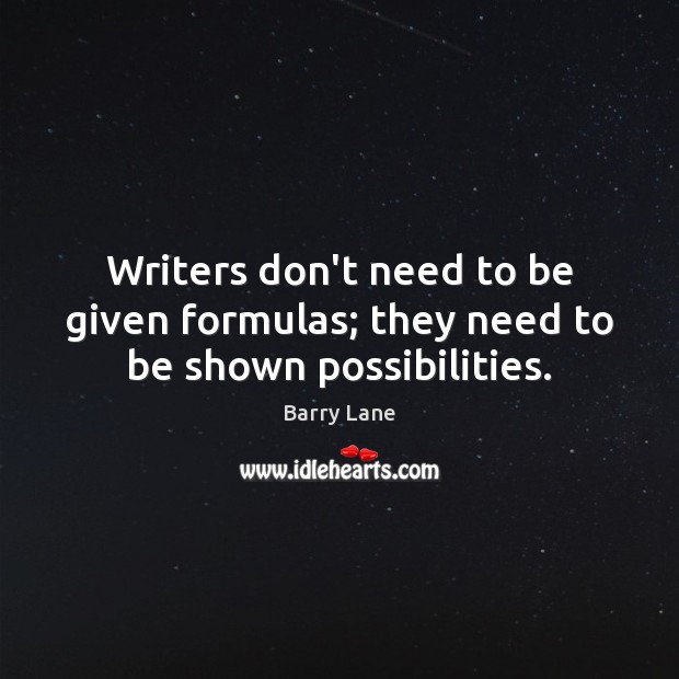Writers don’t need to be given formulas; they need to be shown possibilities. Barry Lane Picture Quote