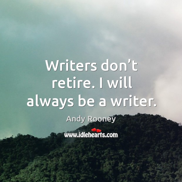 Writers don’t retire. I will always be a writer. Andy Rooney Picture Quote