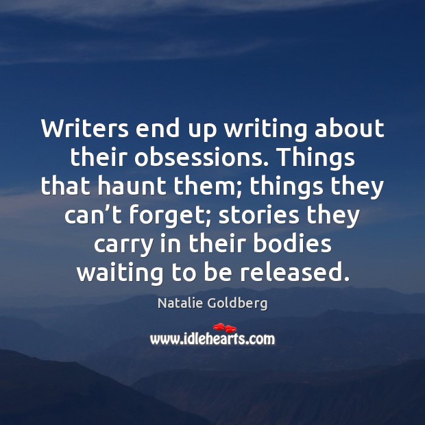 Writers end up writing about their obsessions. Things that haunt them; things Image