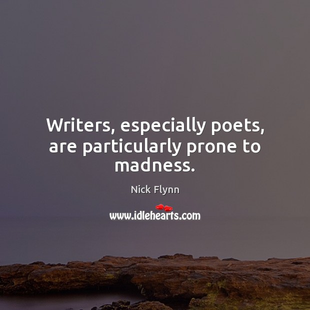 Writers, especially poets, are particularly prone to madness. Nick Flynn Picture Quote