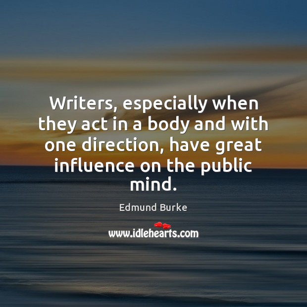 Writers, especially when they act in a body and with one direction, Edmund Burke Picture Quote