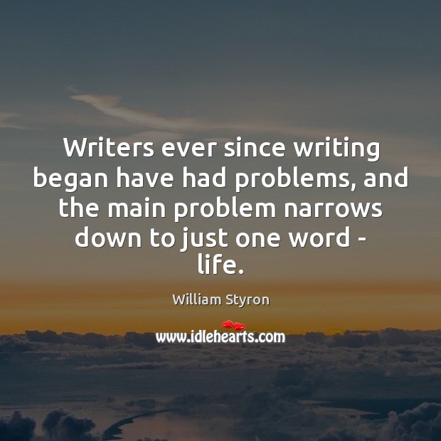 Writers ever since writing began have had problems, and the main problem William Styron Picture Quote