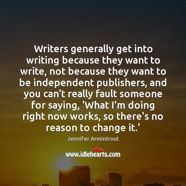 Writers generally get into writing because they want to write, not because Jennifer Armintrout Picture Quote
