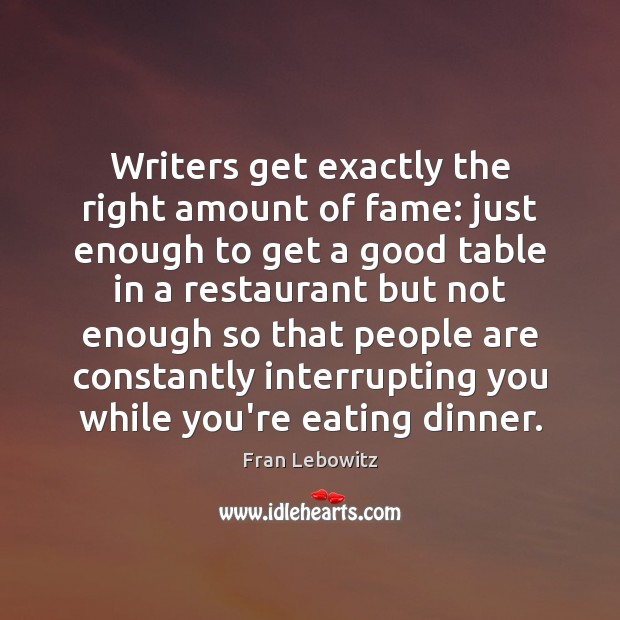 Writers get exactly the right amount of fame: just enough to get Fran Lebowitz Picture Quote