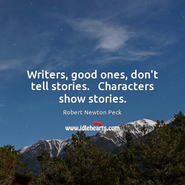 Writers, good ones, don’t tell stories.   Characters show stories. Robert Newton Peck Picture Quote