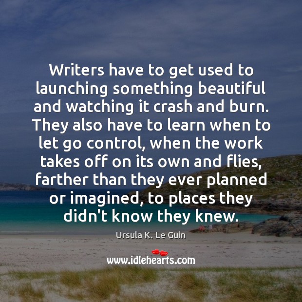 Writers have to get used to launching something beautiful and watching it Ursula K. Le Guin Picture Quote