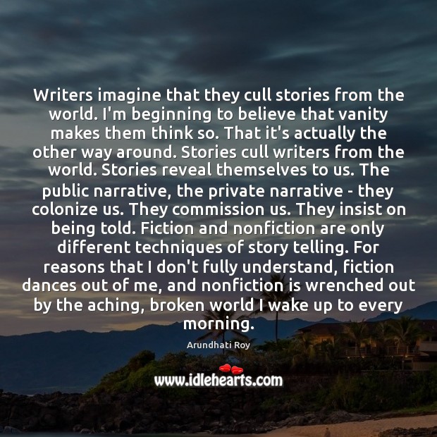 Writers imagine that they cull stories from the world. I’m beginning to Arundhati Roy Picture Quote