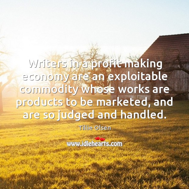 Writers in a profit making economy are an exploitable commodity whose works Tillie Olsen Picture Quote