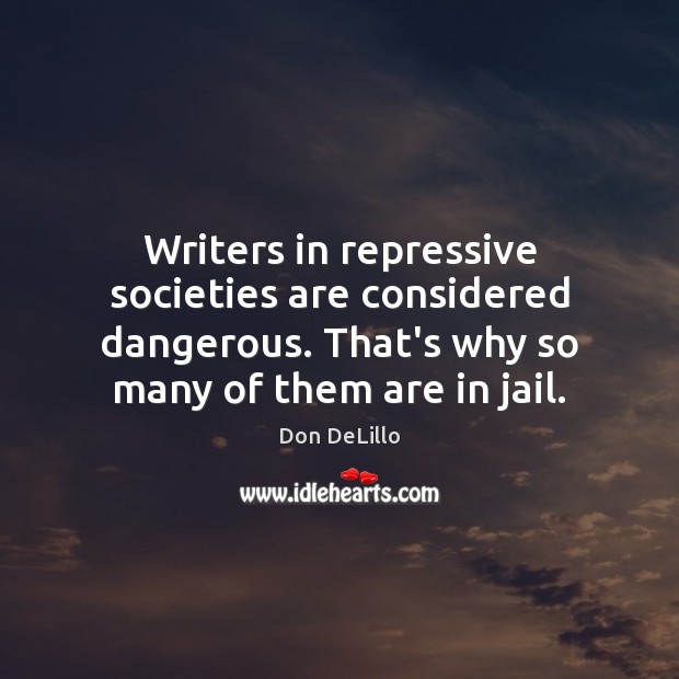 Writers in repressive societies are considered dangerous. That’s why so many of Don DeLillo Picture Quote