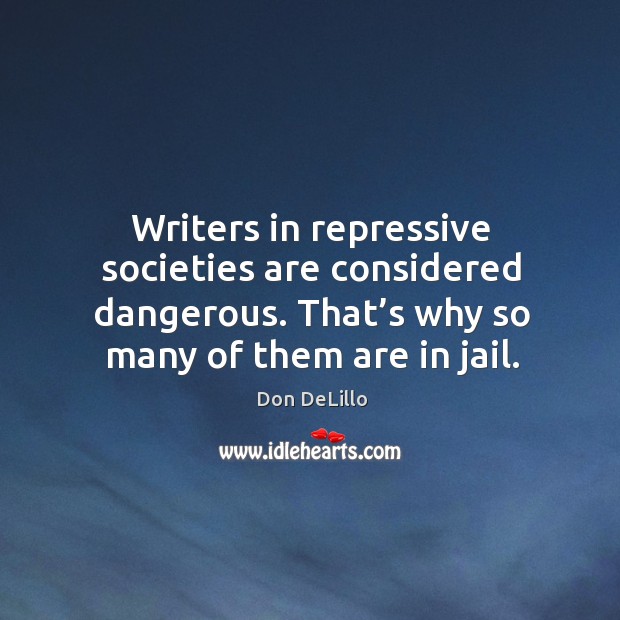 Writers in repressive societies are considered dangerous. That’s why so many of them are in jail. Don DeLillo Picture Quote