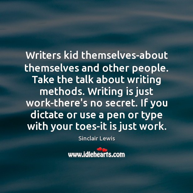 Writers kid themselves-about themselves and other people. Take the talk about writing Sinclair Lewis Picture Quote