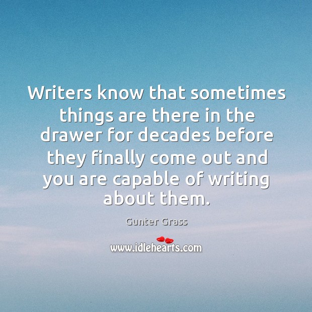 Writers know that sometimes things are there in the drawer for decades before they finally Gunter Grass Picture Quote