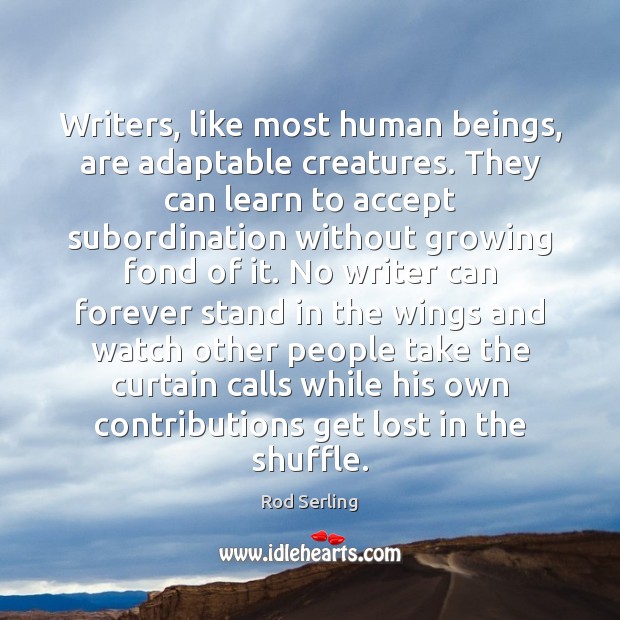 Writers, like most human beings, are adaptable creatures. They can learn to Rod Serling Picture Quote