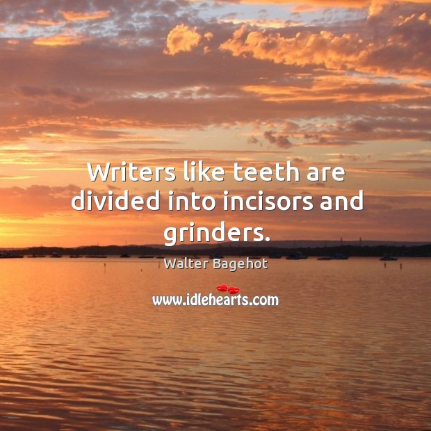 Writers like teeth are divided into incisors and grinders. Walter Bagehot Picture Quote