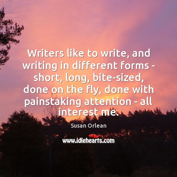 Writers like to write, and writing in different forms – short, long, Susan Orlean Picture Quote
