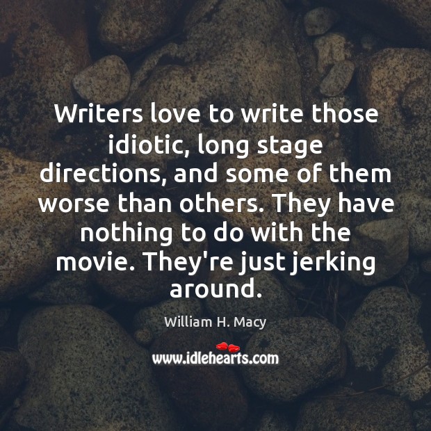 Writers love to write those idiotic, long stage directions, and some of William H. Macy Picture Quote