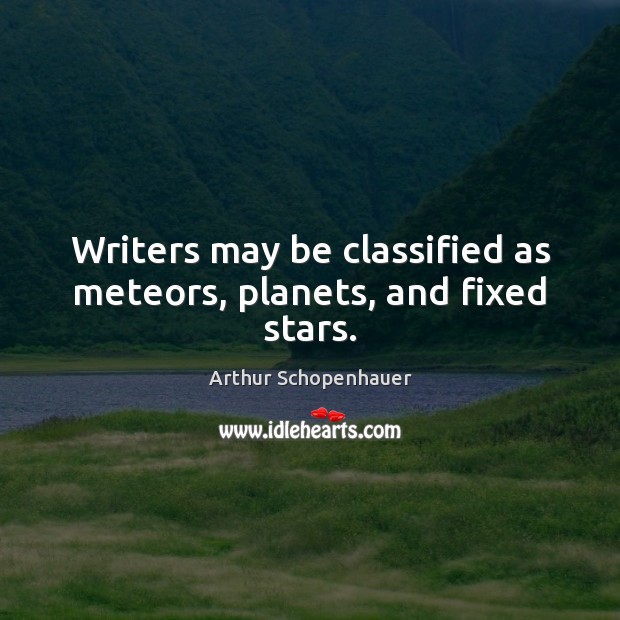 Writers may be classified as meteors, planets, and fixed stars. Arthur Schopenhauer Picture Quote