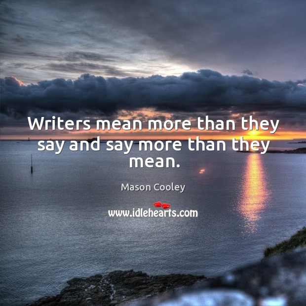Writers mean more than they say and say more than they mean. Mason Cooley Picture Quote