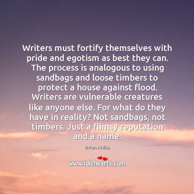 Writers must fortify themselves with pride and egotism as best they can. Brian Aldiss Picture Quote