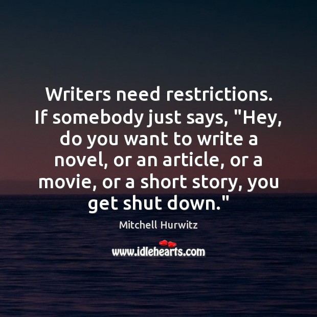Writers need restrictions. If somebody just says, “Hey, do you want to Mitchell Hurwitz Picture Quote