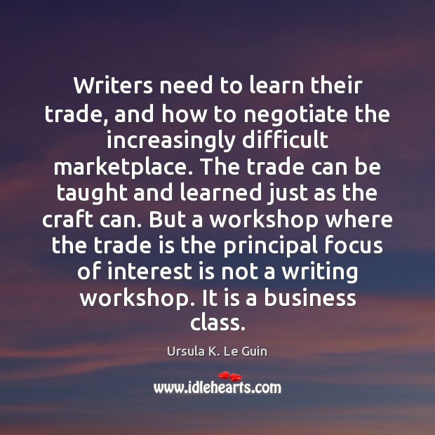 Writers need to learn their trade, and how to negotiate the increasingly Ursula K. Le Guin Picture Quote