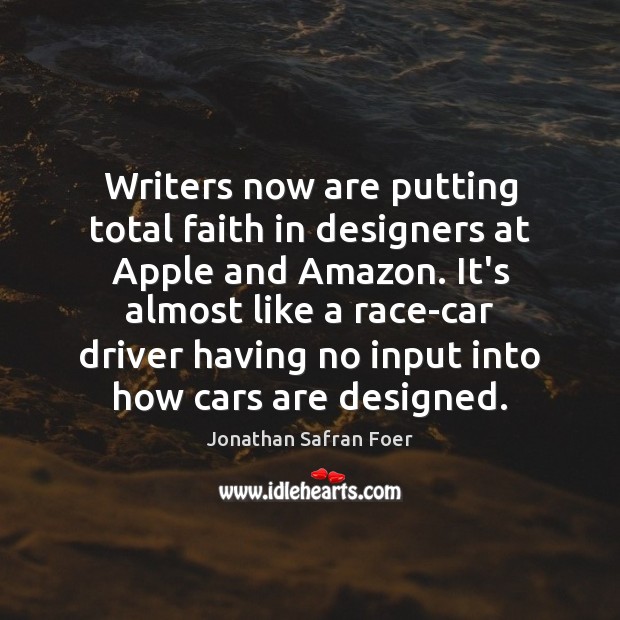 Writers now are putting total faith in designers at Apple and Amazon. Jonathan Safran Foer Picture Quote