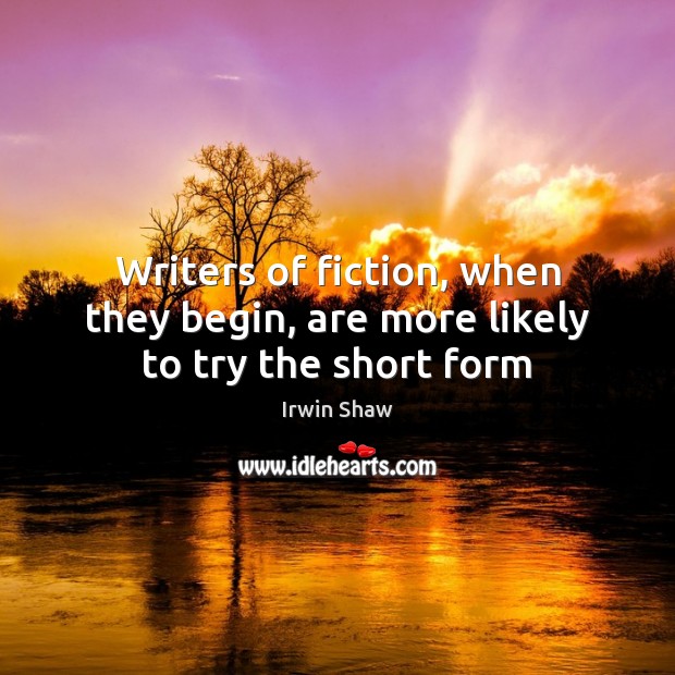 Writers of fiction, when they begin, are more likely to try the short form Irwin Shaw Picture Quote