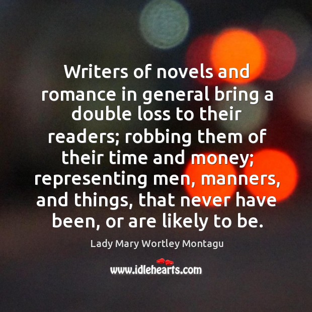 Writers of novels and romance in general bring a double loss to their readers; robbing them of their Lady Mary Wortley Montagu Picture Quote