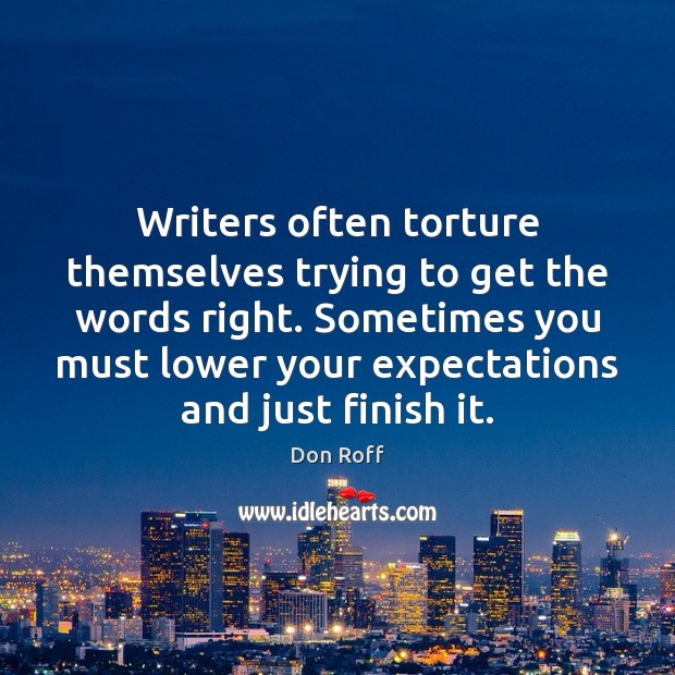 Writers often torture themselves trying to get the words right. Sometimes you Don Roff Picture Quote