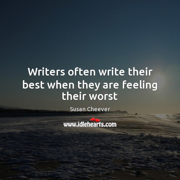 Writers often write their best when they are feeling their worst Susan Cheever Picture Quote