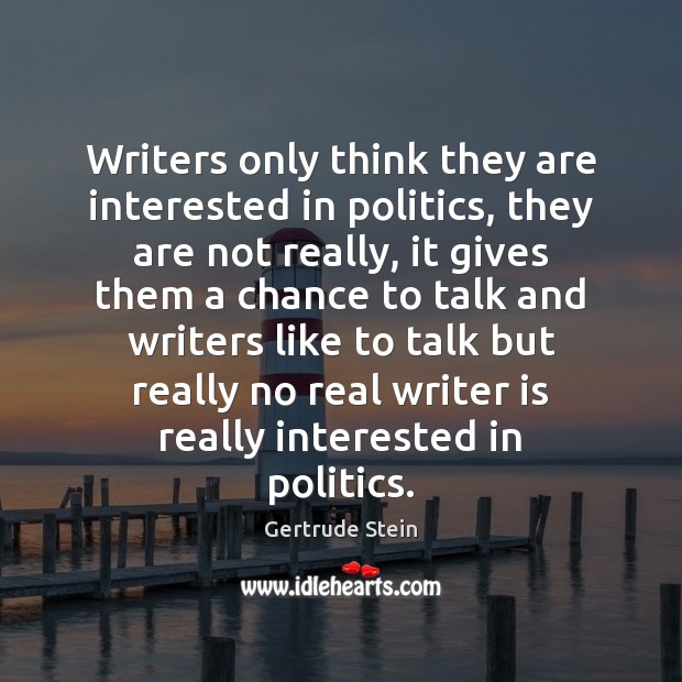 Writers only think they are interested in politics, they are not really, Gertrude Stein Picture Quote