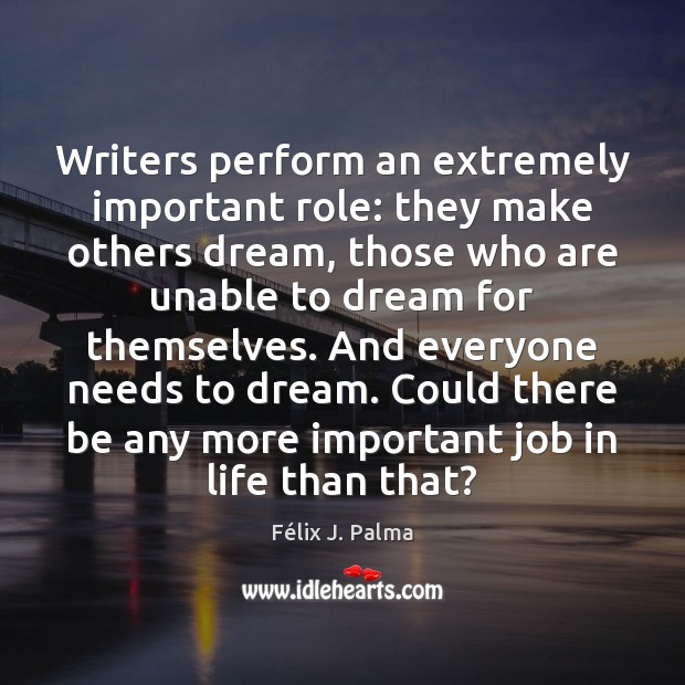 Writers perform an extremely important role: they make others dream, those who Dream Quotes Image