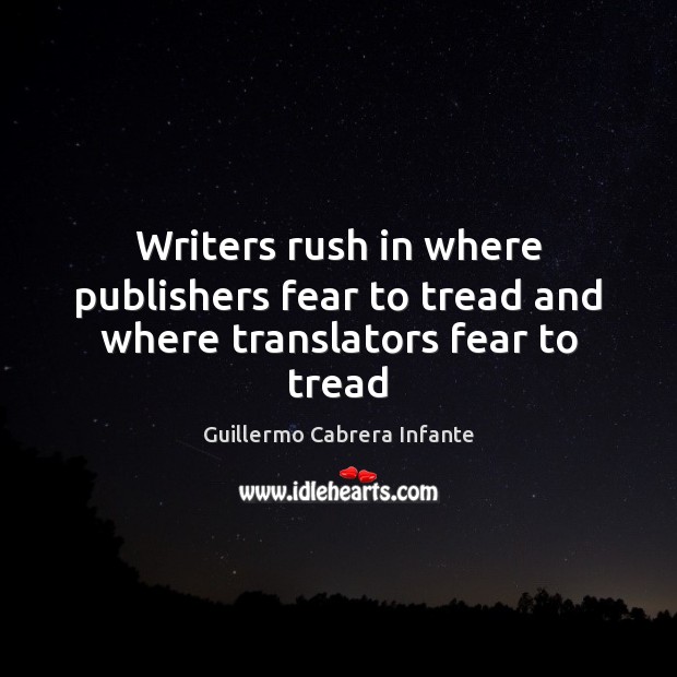 Writers rush in where publishers fear to tread and where translators fear to tread Guillermo Cabrera Infante Picture Quote