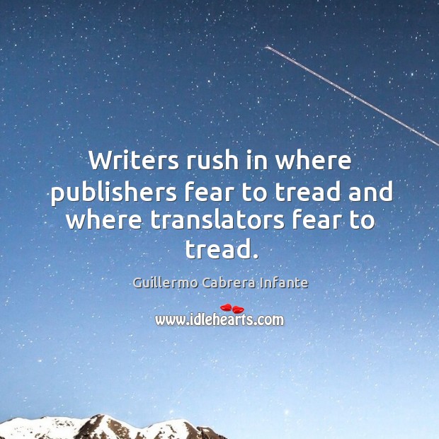 Writers rush in where publishers fear to tread and where translators fear to tread. Guillermo Cabrera Infante Picture Quote